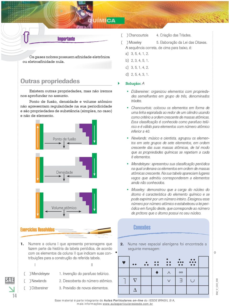 Ponto de fusão, densidade e volume atômico não apresentam regularidade na sua periodicidade e são propriedades de substância (simples, no caso) e não de elemento.