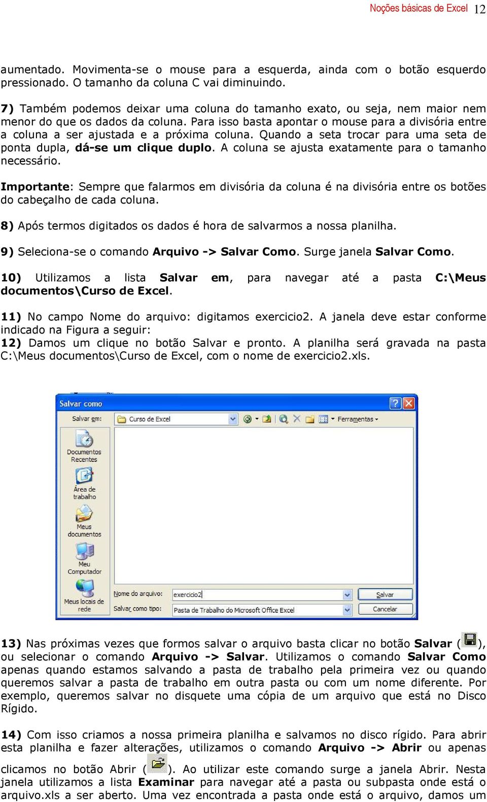 Para isso basta apontar o mouse para a divisória entre a coluna a ser ajustada e a próxima coluna. Quando a seta trocar para uma seta de ponta dupla, dá-se um clique duplo.