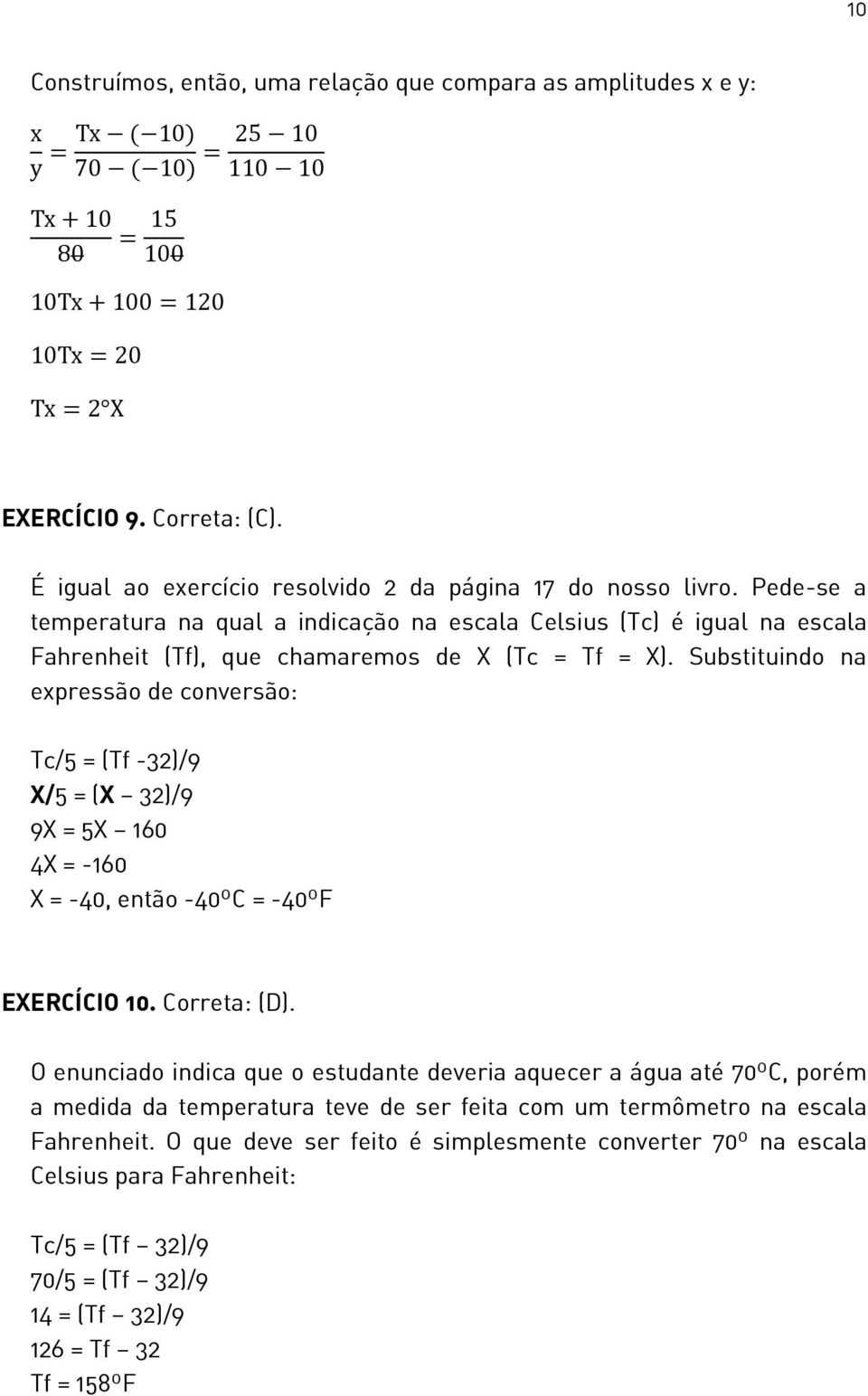 Substituindo na expressão de conversão: Tc/5 = (Tf -32)/9 X/5 = (X 32)/9 9X = 5X 160 4X = -160 X = -40, então -40ºC = -40ºF EXERCÍCIO 10. Correta: (D).