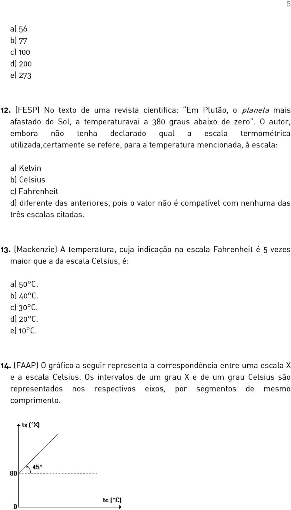 pois o valor não é compatível com nenhuma das três escalas citadas. 13. (Mackenzie) A temperatura, cuja indicação na escala Fahrenheit é 5 vezes maior que a da escala Celsius, é: a) 50 C. b) 40 C.