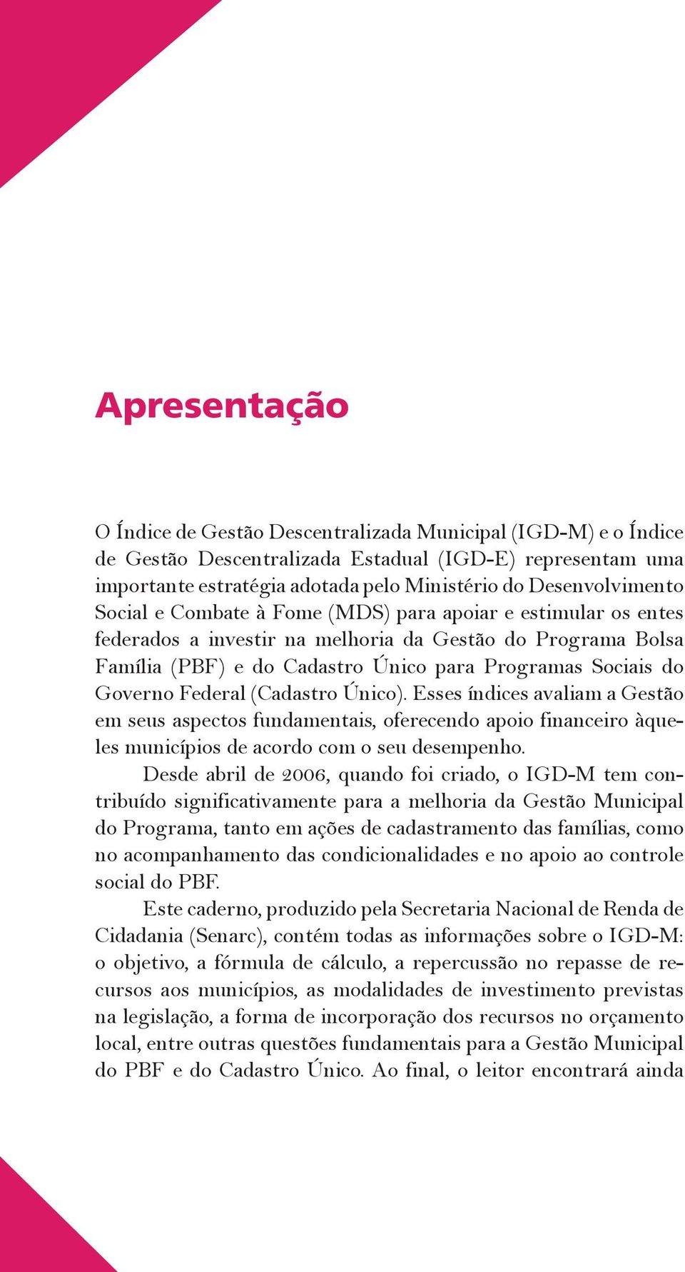 Governo Federal (Cadastro Único). Esses índices avaliam a Gestão em seus aspectos fundamentais, oferecendo apoio financeiro àqueles municípios de acordo com o seu desempenho.