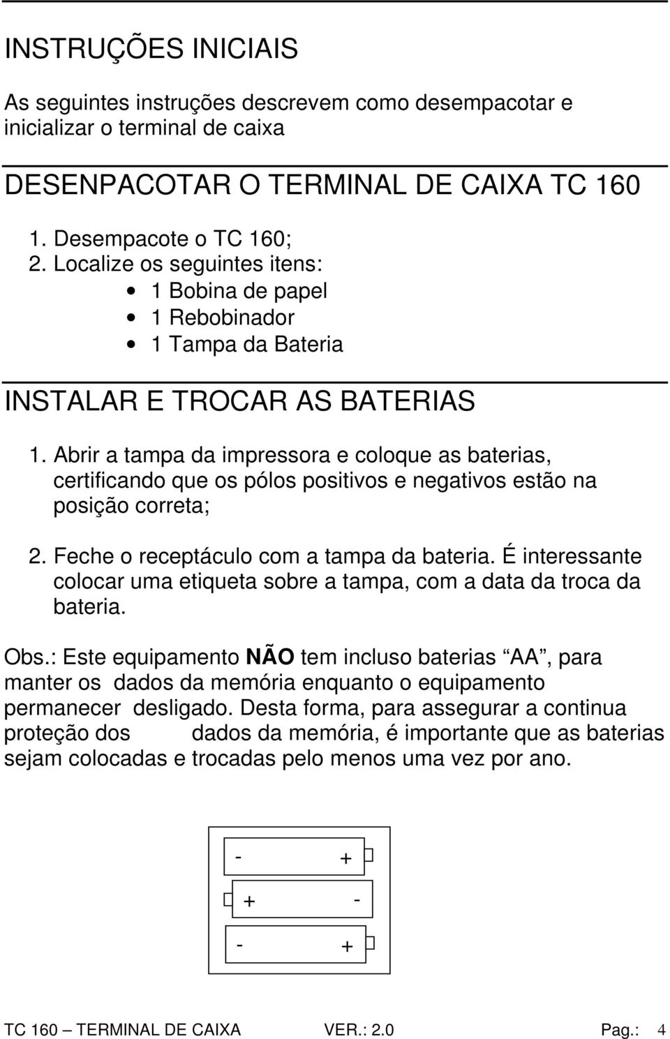 Abrir a tampa da impressora e coloque as baterias, certificando que os pólos positivos e negativos estão na posição correta; 2. Feche o receptáculo com a tampa da bateria.