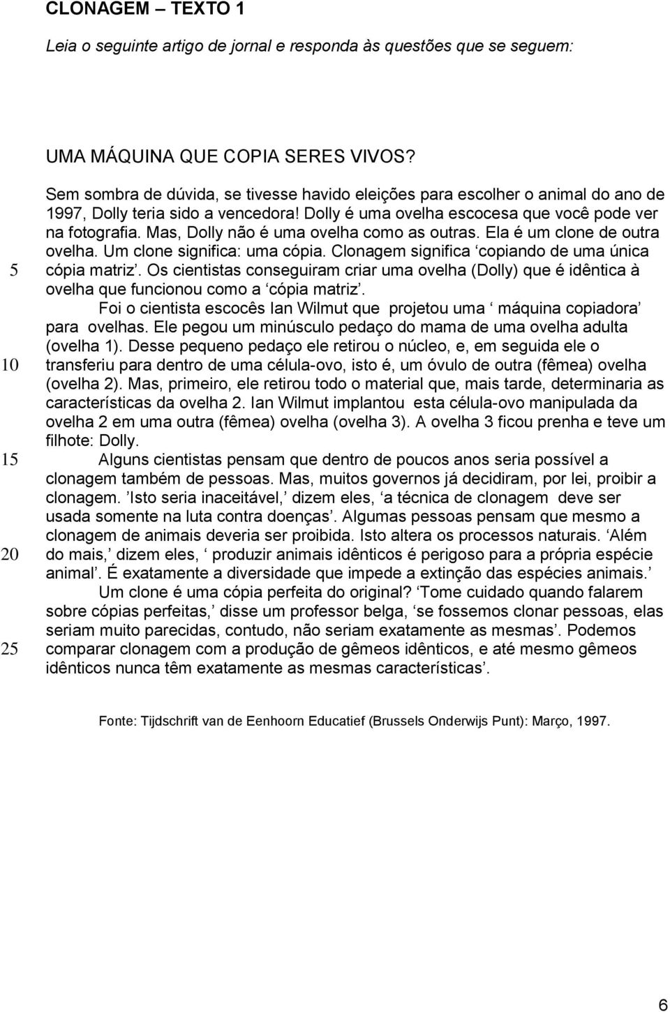 Mas, Dolly não é uma ovelha como as outras. Ela é um clone de outra ovelha. Um clone significa: uma cópia. Clonagem significa copiando de uma única cópia matriz.