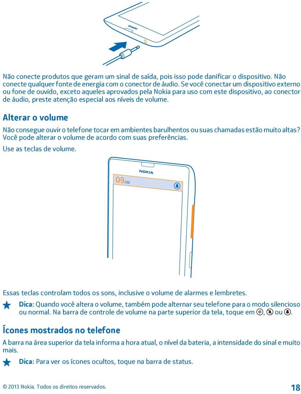 Alterar o volume Não consegue ouvir o telefone tocar em ambientes barulhentos ou suas chamadas estão muito altas? Você pode alterar o volume de acordo com suas preferências. Use as teclas de volume.