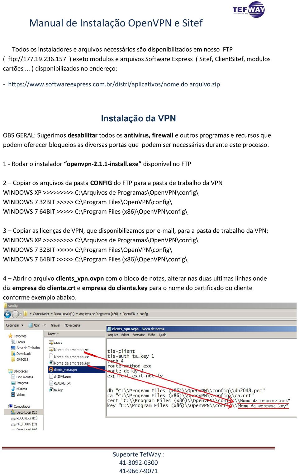 zip Instalação da VPN OBS GERAL: Sugerimos desabilitar todos os antivírus, firewall e outros programas e recursos que podem oferecer bloqueios as diversas portas que podem ser necessárias durante