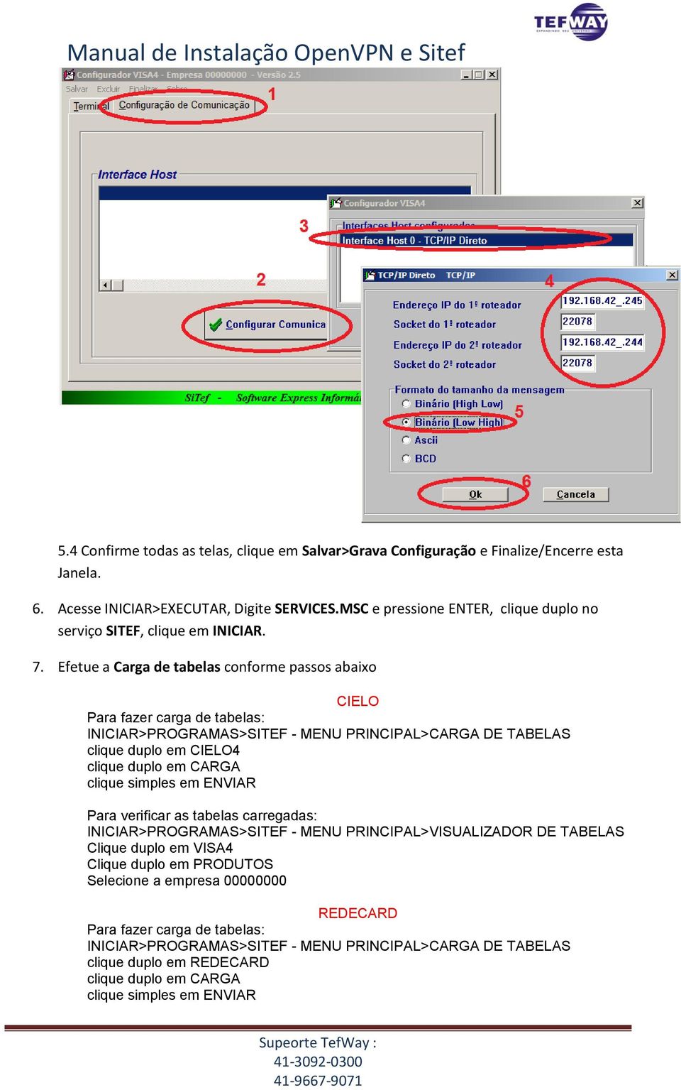 Efetue a Carga de tabelas conforme passos abaixo CIELO Para fazer carga de tabelas: INICIAR>PROGRAMAS>SITEF - MENU PRINCIPAL>CARGA DE TABELAS clique duplo em CIELO4 clique duplo em CARGA clique