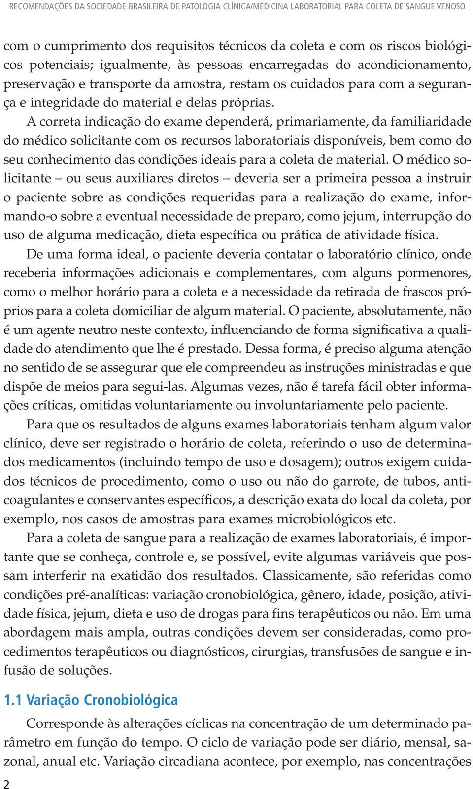 A correta indicação do exame dependerá, primariamente, da familiaridade do médico solicitante com os recursos laboratoriais disponíveis, bem como do seu conhecimento das condições ideais para a