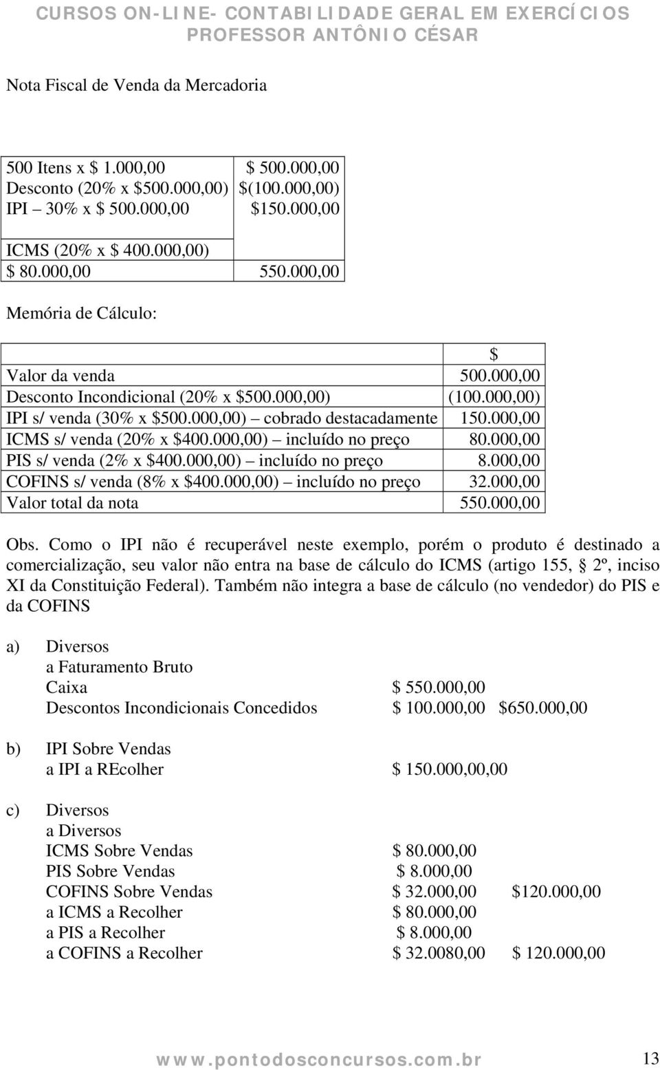 000,00 ICMS s/ venda (20% x $400.000,00) incluído no preço 80.000,00 PIS s/ venda (2% x $400.000,00) incluído no preço 8.000,00 COFINS s/ venda (8% x $400.000,00) incluído no preço 32.