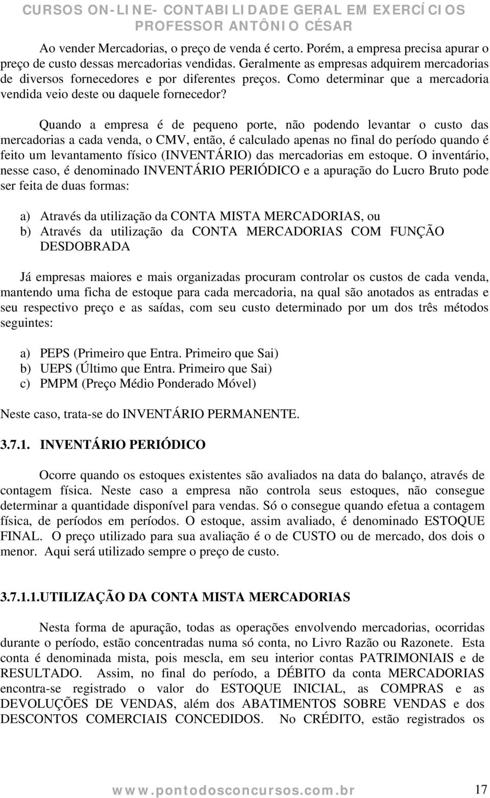 Quando a empresa é de pequeno porte, não podendo levantar o custo das mercadorias a cada venda, o CMV, então, é calculado apenas no final do período quando é feito um levantamento físico (INVENTÁRIO)