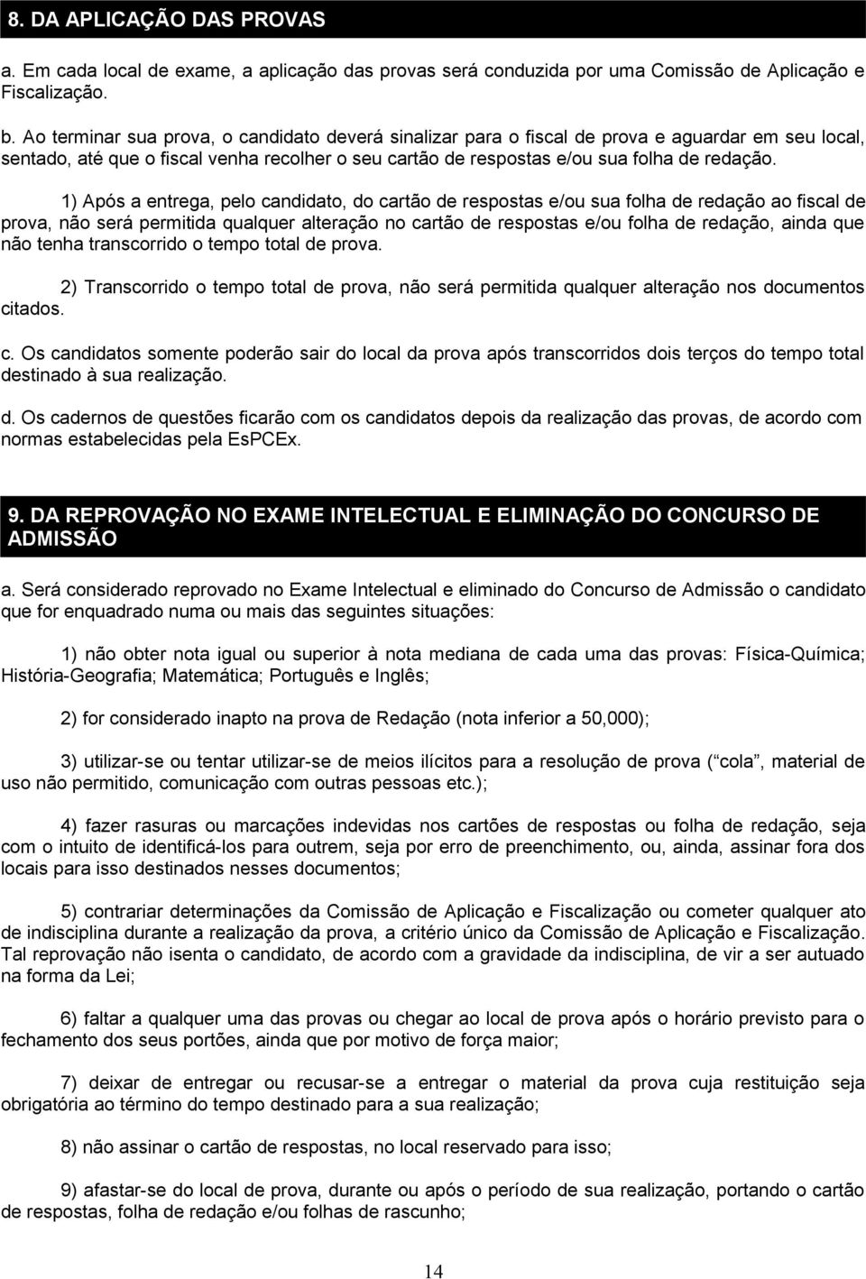 1) Após a entrega, pelo candidato, do cartão de respostas e/ou sua folha de redação ao fiscal de prova, não será permitida qualquer alteração no cartão de respostas e/ou folha de redação, ainda que