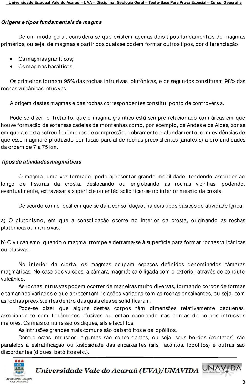 A origem destes magmas e das rochas correspondentes constitui ponto de controvérsia.