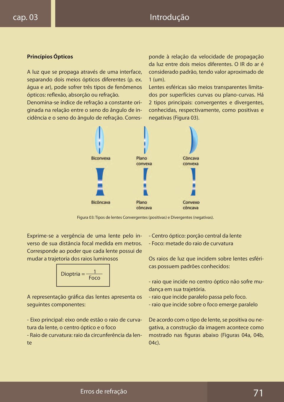 Denomina-se índice de refração a constante originada na relação entre o seno do ângulo de incidência e o seno do ângulo de refração.