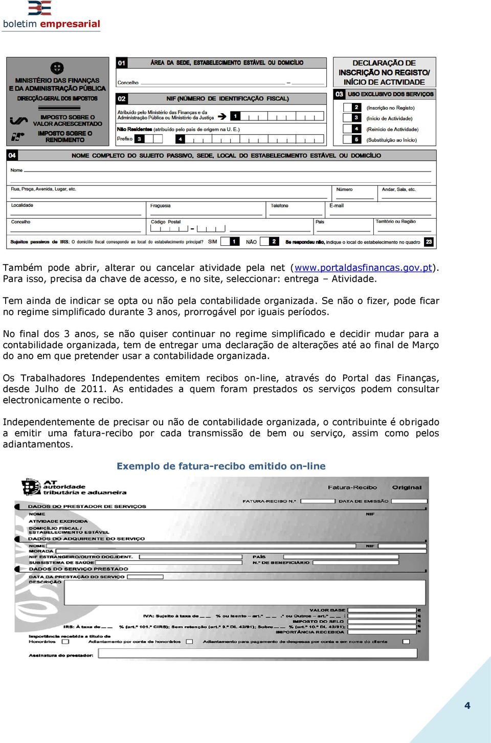 No final dos 3 anos, se não quiser continuar no regime simplificado e decidir mudar para a contabilidade organizada, tem de entregar uma declaração de alterações até ao final de Março do ano em que