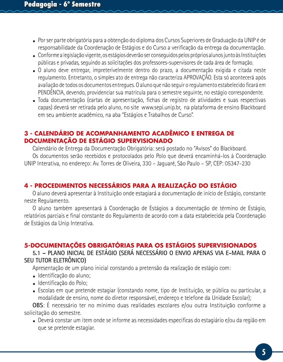 Conforme a legislação vigente, os estágios deverão ser conseguidos pelos próprios alunos junto às Instituições públicas e privadas, seguindo as solicitações dos professores-supervisores de cada área