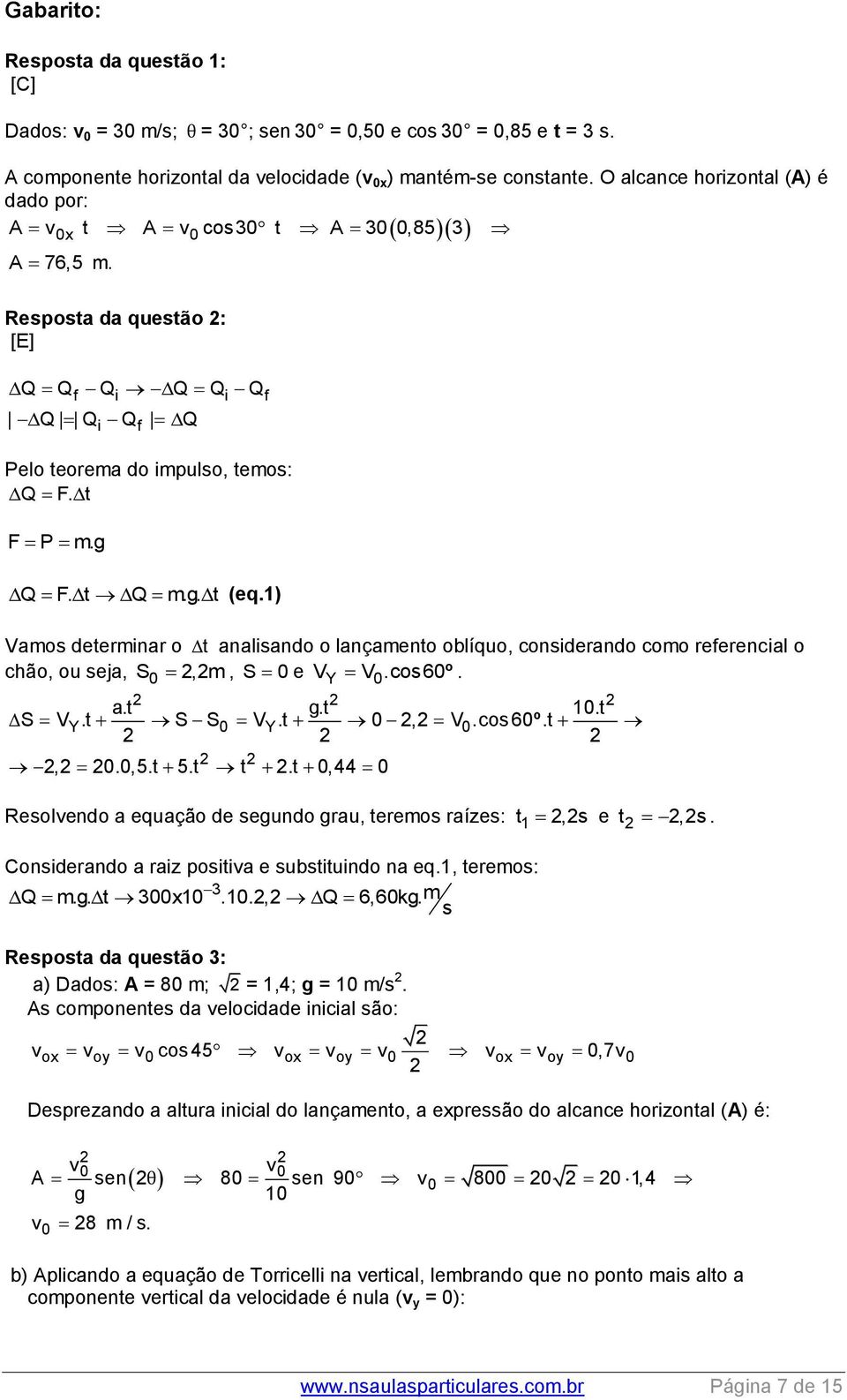 1) Vamos determinar o t analisando o lançamento oblíquo, considerando como referencial o chão, ou seja, S0,m, S 0e VY V 0.cos60º. a.t g.t 10.t S V Y.t S S0 V Y.t 0, V 0.cos 60º.t, 0.0,5.t 5.t t.