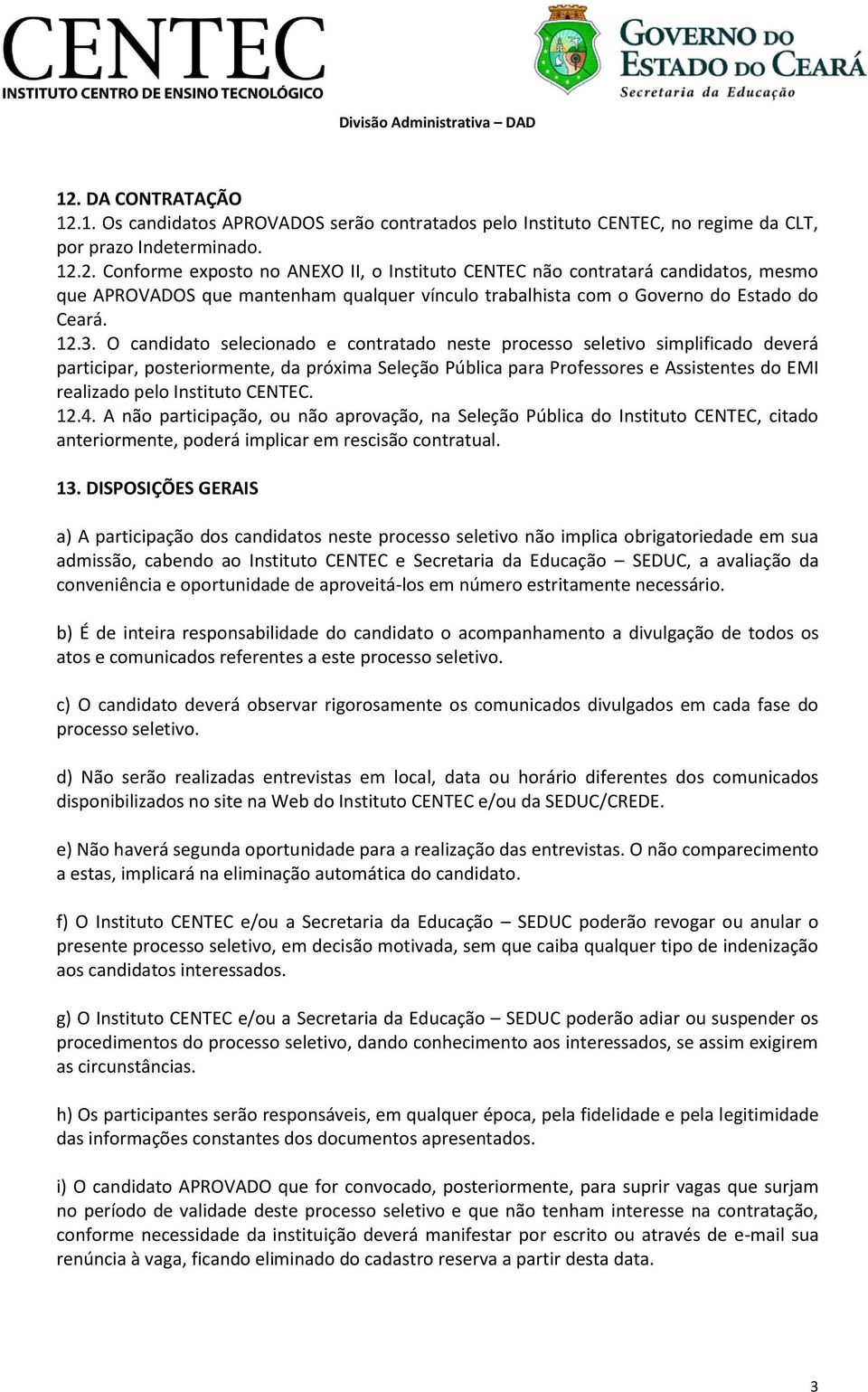 12.3. O candidato selecionado e contratado neste processo seletivo simplificado deverá participar, posteriormente, da próxima Seleção Pública para es e s do realizado pelo Instituto CENTEC. 12.4.