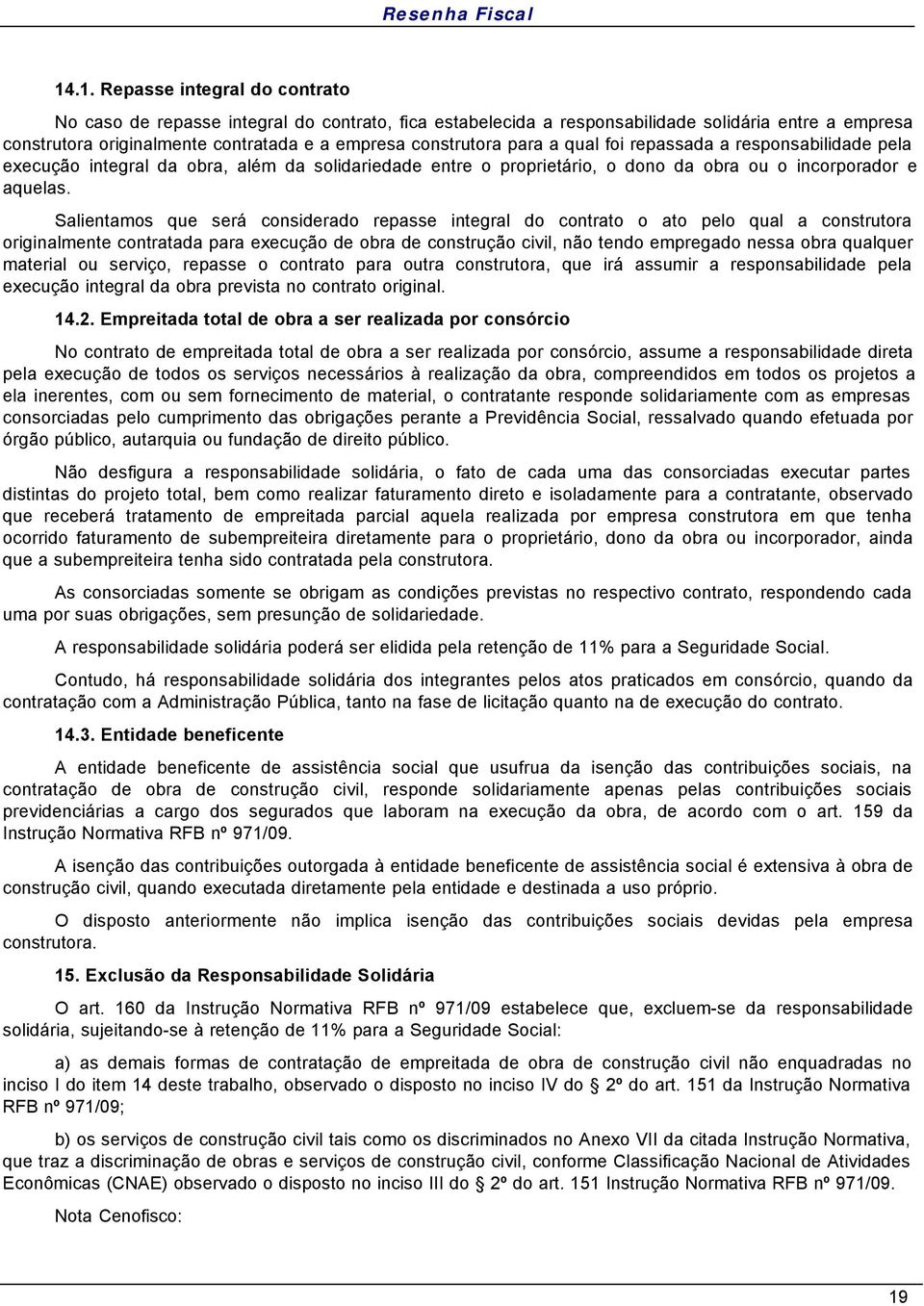 Salientamos que será considerado repasse integral do contrato o ato pelo qual a construtora originalmente contratada para execução de obra de construção civil, não tendo empregado nessa obra qualquer