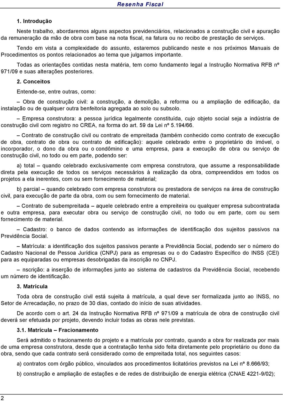 Todas as orientações contidas nesta matéria, tem como fundamento legal a Instrução Normativa RFB nº 971/09 e suas alterações posteriores. 2.