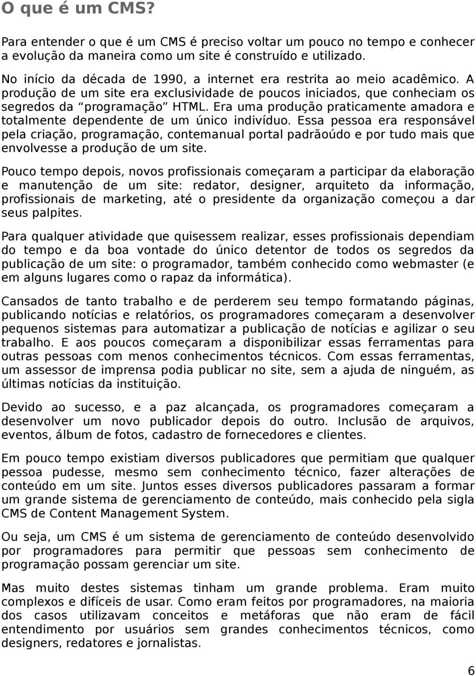 Era uma produção praticamente amadora e totalmente dependente de um único indivíduo.