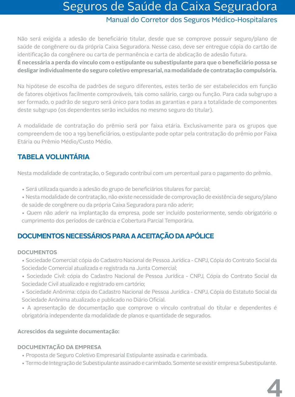 É necessária a perda do vínculo com o estipulante ou subestipulante para que o beneficiário possa se desligar individualmente do seguro coletivo empresarial, na modalidade de contratação compulsória.