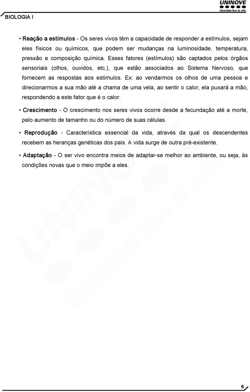 Ex: ao vendarmos os olhos de uma pessoa e direcionarmos a sua mão até a chama de uma vela, ao sentir o calor, ela puxará a mão, respondendo a este fator que é o calor.