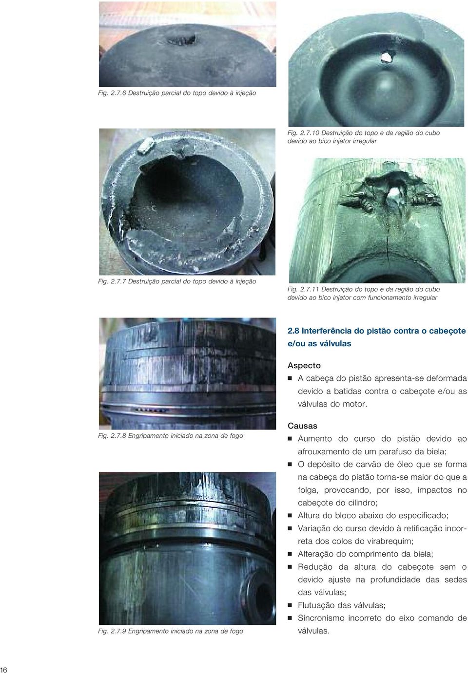 8 Interferência do pistão contra o cabeçote e/ou as válvulas A cabeça do pistão apresenta-se deformada devido a batidas contra o cabeçote e/ou as válvulas do motor. Fig. 2.7.