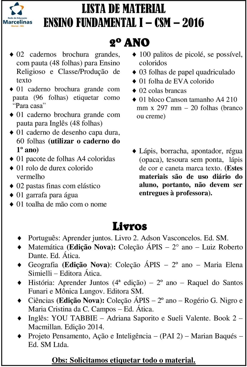 palitos de picolé, se possível, coloridos 03 folhas de papel quadriculado 01 folha de EVA colorido Lápis, borracha, apontador, régua (opaca), tesoura sem ponta, lápis de cor e caneta marca texto.