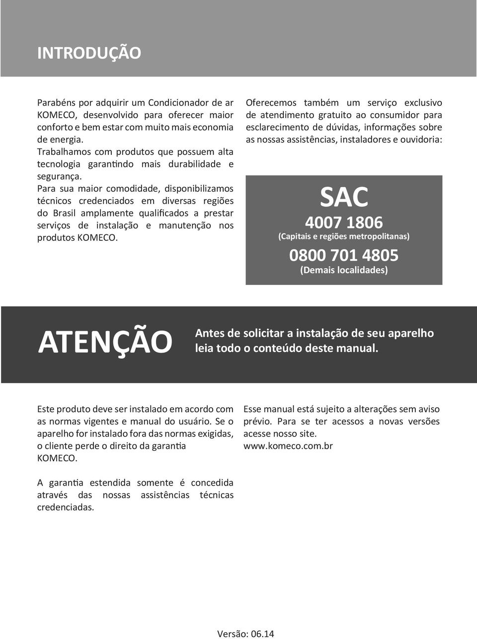 Para sua maior comodidade, disponibilizamos técnicos credenciados em diversas regiões do Brasil amplamente qualificados a prestar serviços de instalação e manutenção nos produtos KOMECO.