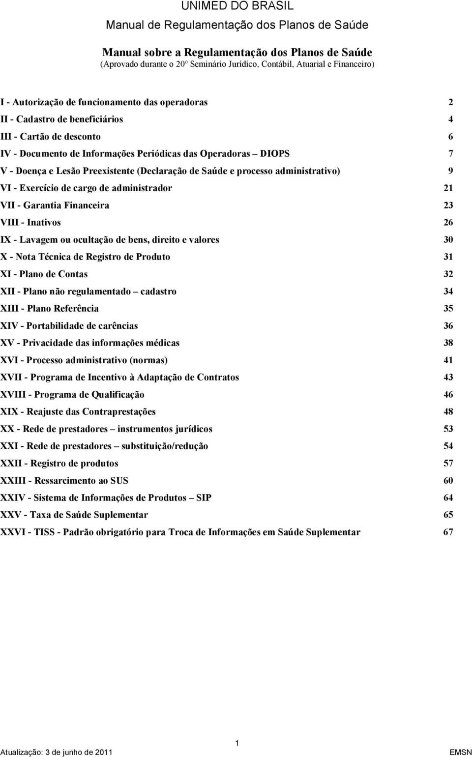 Exercício de cargo de administrador 21 VII - Garantia Financeira 23 VIII - Inativos 26 IX - Lavagem ou ocultação de bens, direito e valores 30 X - Nota Técnica de Registro de Produto 31 XI - Plano de