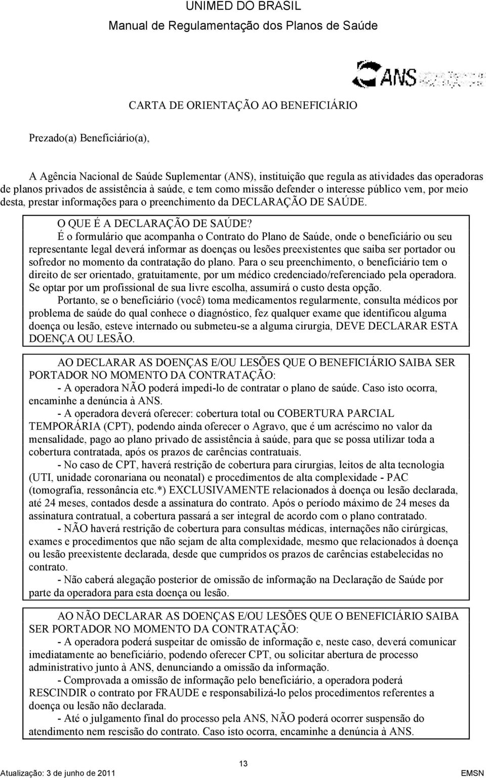 É o formulário que acompanha o Contrato do Plano de Saúde, onde o beneficiário ou seu representante legal deverá informar as doenças ou lesões preexistentes que saiba ser portador ou sofredor no