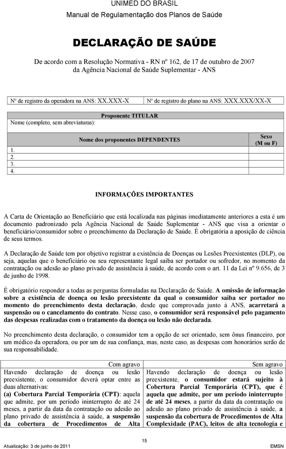 Nome dos proponentes DEPENDENTES Sexo (M ou F) INFORMAÇÕES IMPORTANTES A Carta de Orientação ao Beneficiário que está localizada nas páginas imediatamente anteriores a esta é um documento padronizado