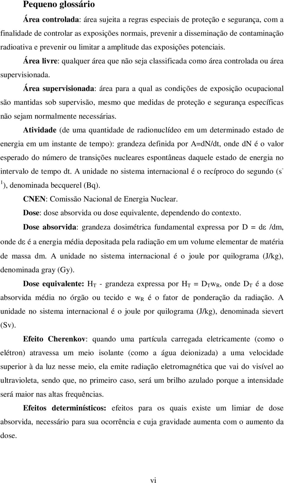 Área supervisionada: área para a qual as condições de exposição ocupacional são mantidas sob supervisão, mesmo que medidas de proteção e segurança específicas não sejam normalmente necessárias.