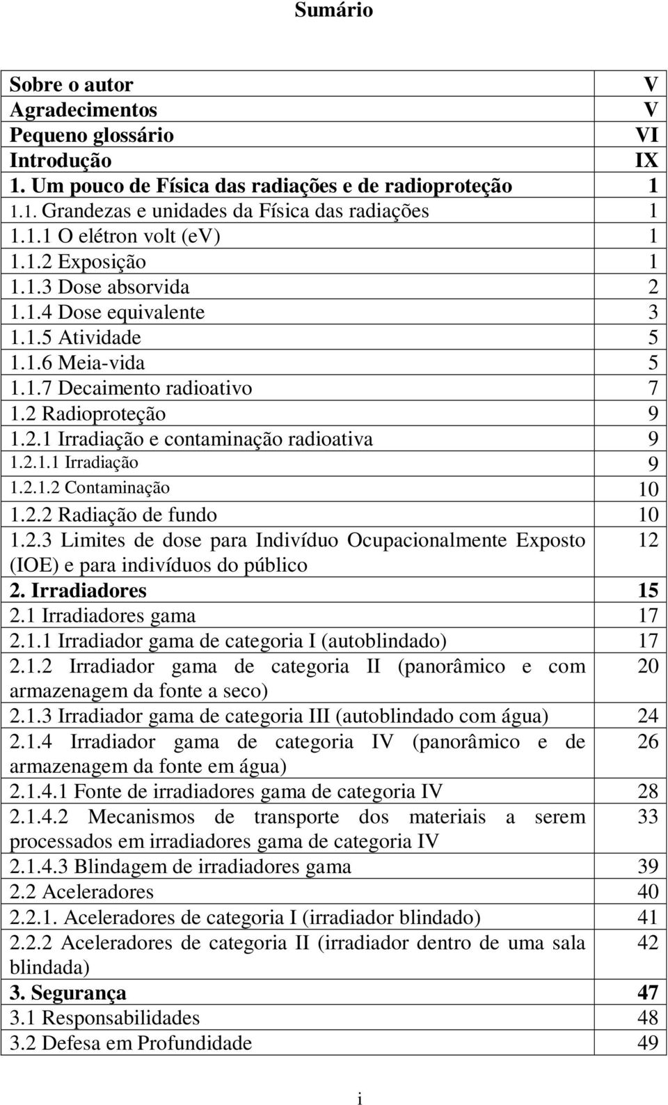 2.1.2 Contaminação 10 1.2.2 Radiação de fundo 10 1.2.3 Limites de dose para Indivíduo Ocupacionalmente Exposto 12 (IOE) e para indivíduos do público 2. Irradiadores 15 2.1 Irradiadores gama 17 2.1.1 Irradiador gama de categoria I (autoblindado) 17 2.