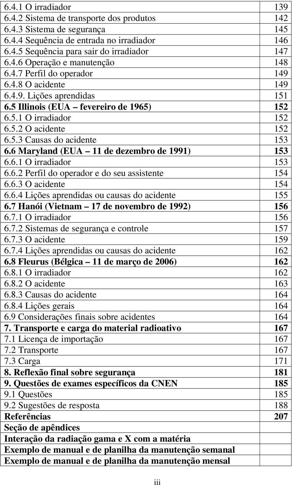 6 Maryland (EUA 11 de dezembro de 1991) 153 6.6.1 O irradiador 153 6.6.2 Perfil do operador e do seu assistente 154 6.6.3 O acidente 154 6.6.4 Lições aprendidas ou causas do acidente 155 6.