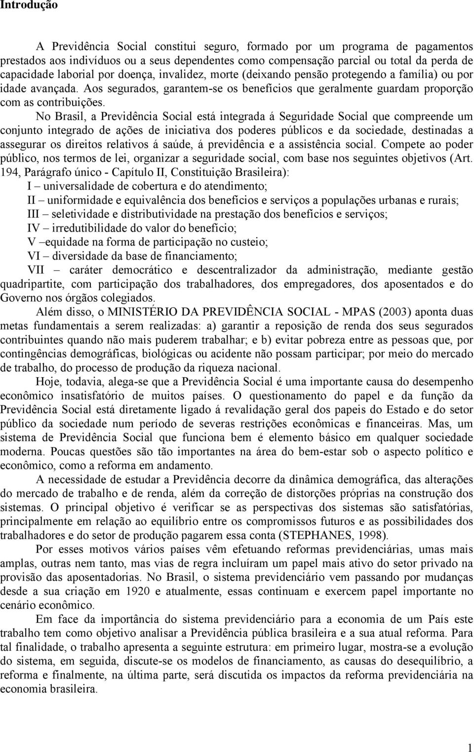 No Brasil, a Previdência Social está integrada á Seguridade Social que compreende um conjunto integrado de ações de iniciativa dos poderes públicos e da sociedade, destinadas a assegurar os direitos