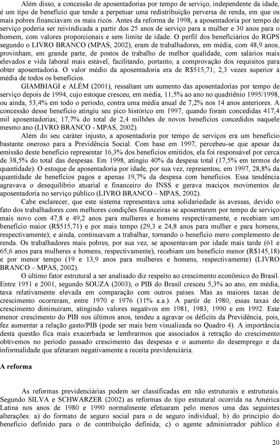 Antes da reforma de 1998, a aposentadoria por tempo de serviço poderia ser reivindicada a partir dos 25 anos de serviço para a mulher e 30 anos para o homem, com valores proporcionais e sem limite de