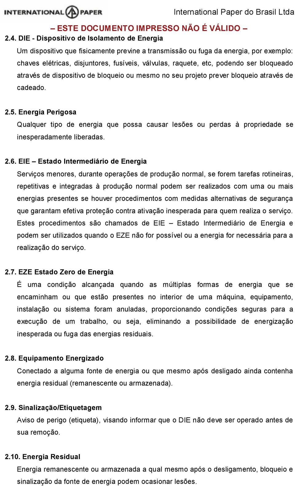 Energia Perigosa Qualquer tipo de energia que possa causar lesões ou perdas à propriedade se inesperadamente liberadas. 2.6.