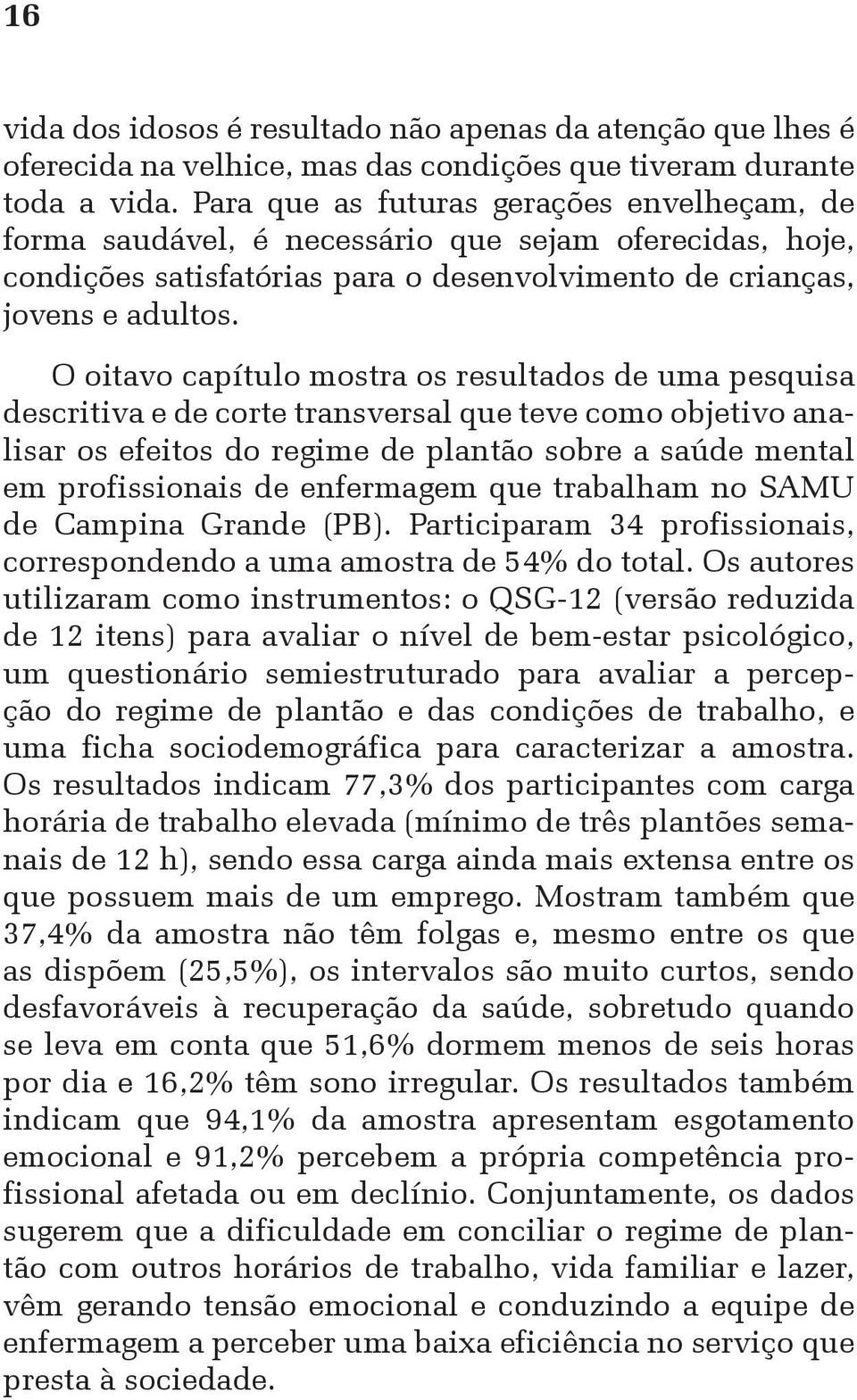 O oitavo capítulo mostra os resultados de uma pesquisa descritiva e de corte transversal que teve como objetivo analisar os efeitos do regime de plantão sobre a saúde mental em profissionais de