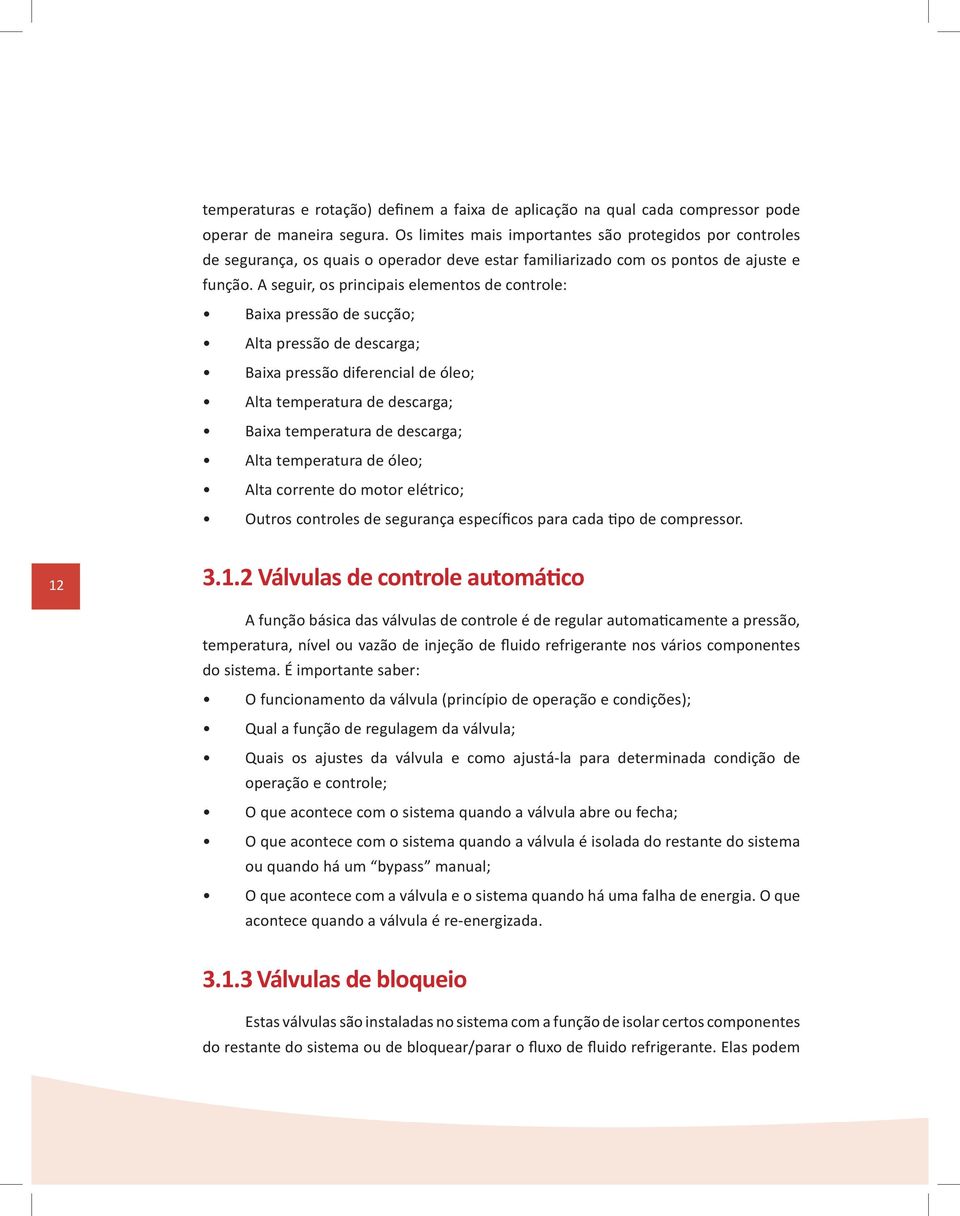 A seguir, os principais elementos de controle: Baixa pressão de sucção; Alta pressão de descarga; Baixa pressão diferencial de óleo; Alta temperatura de descarga; Baixa temperatura de descarga; Alta