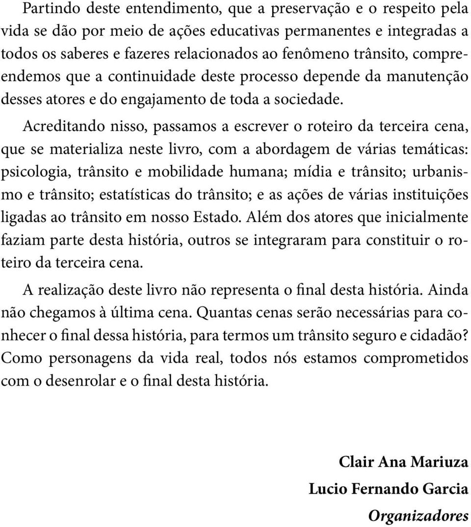 Acreditando nisso, passamos a escrever o roteiro da terceira cena, que se materializa neste livro, com a abordagem de várias temáticas: psicologia, trânsito e mobilidade humana; mídia e trânsito;