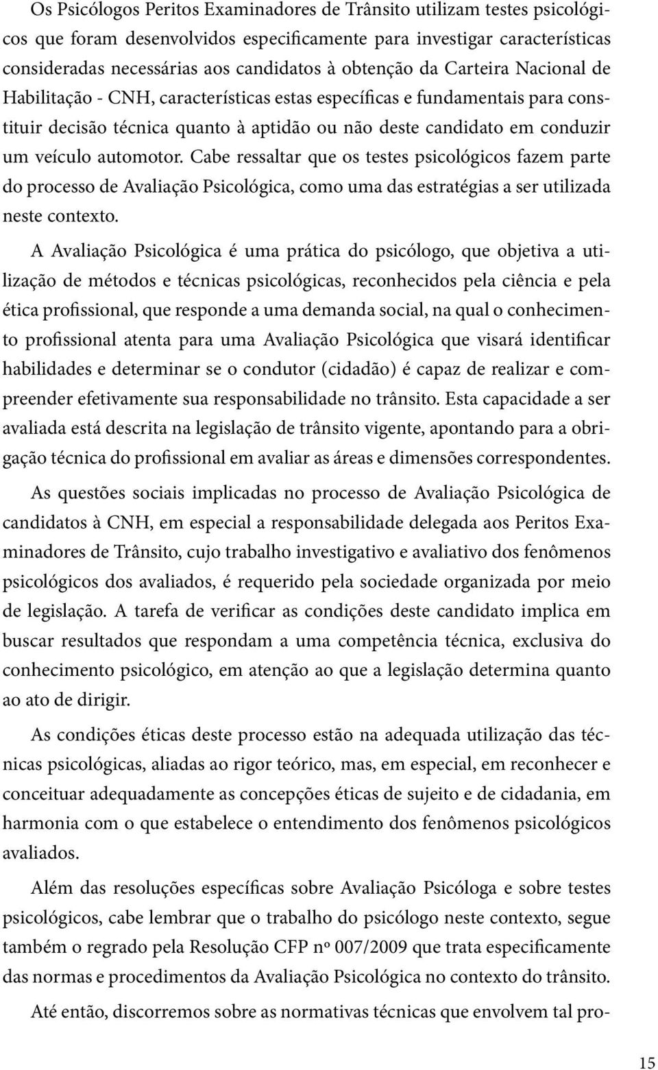 Cabe ressaltar que os testes psicológicos fazem parte do processo de Avaliação Psicológica, como uma das estratégias a ser utilizada neste contexto.