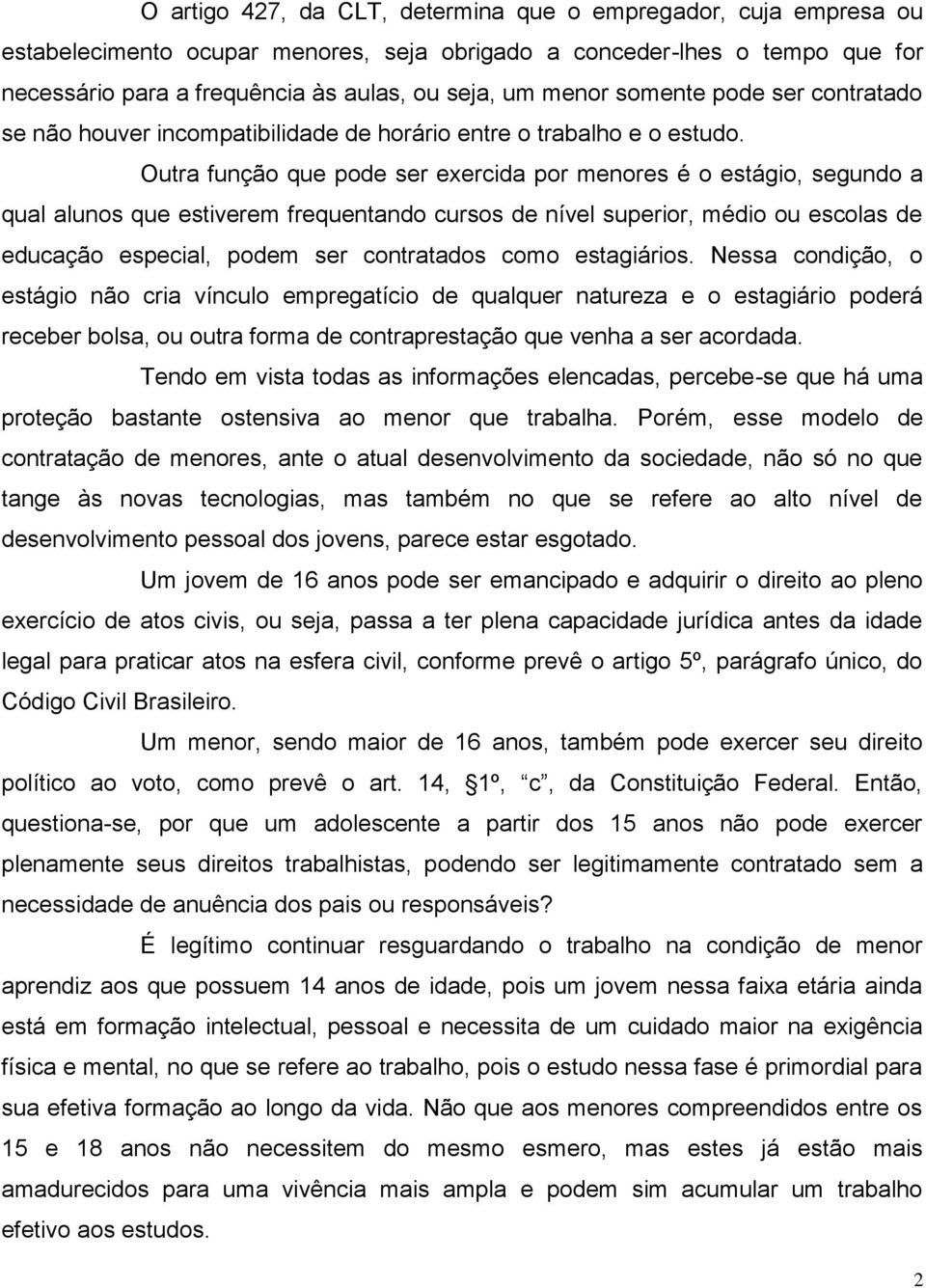 Outra função que pode ser exercida por menores é o estágio, segundo a qual alunos que estiverem frequentando cursos de nível superior, médio ou escolas de educação especial, podem ser contratados