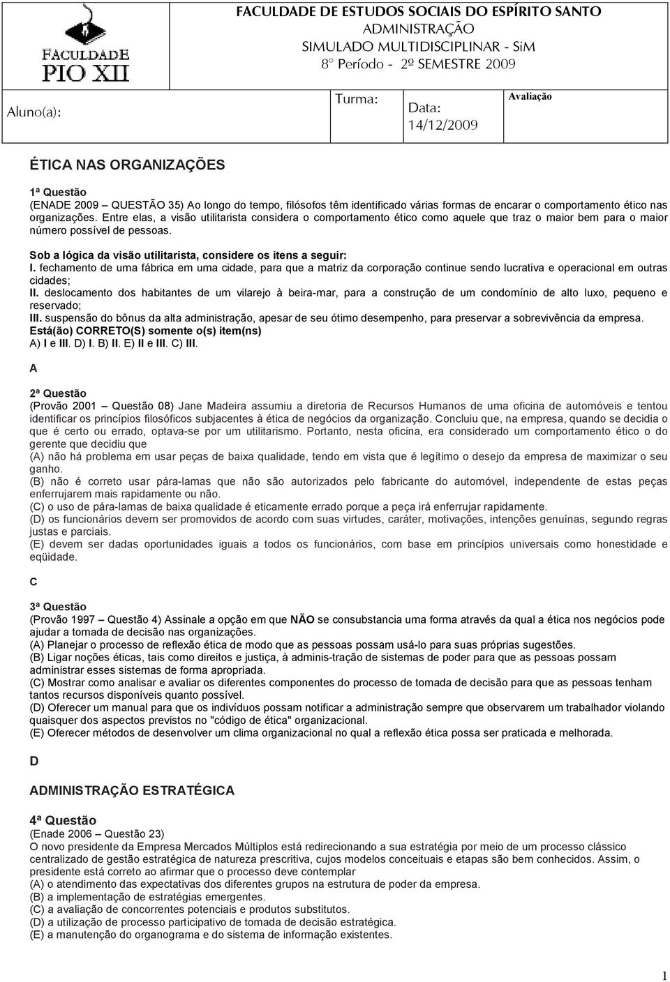 Entre elas, a visão utilitarista considera o comportamento ético como aquele que traz o maior bem para o maior número possível de pessoas.