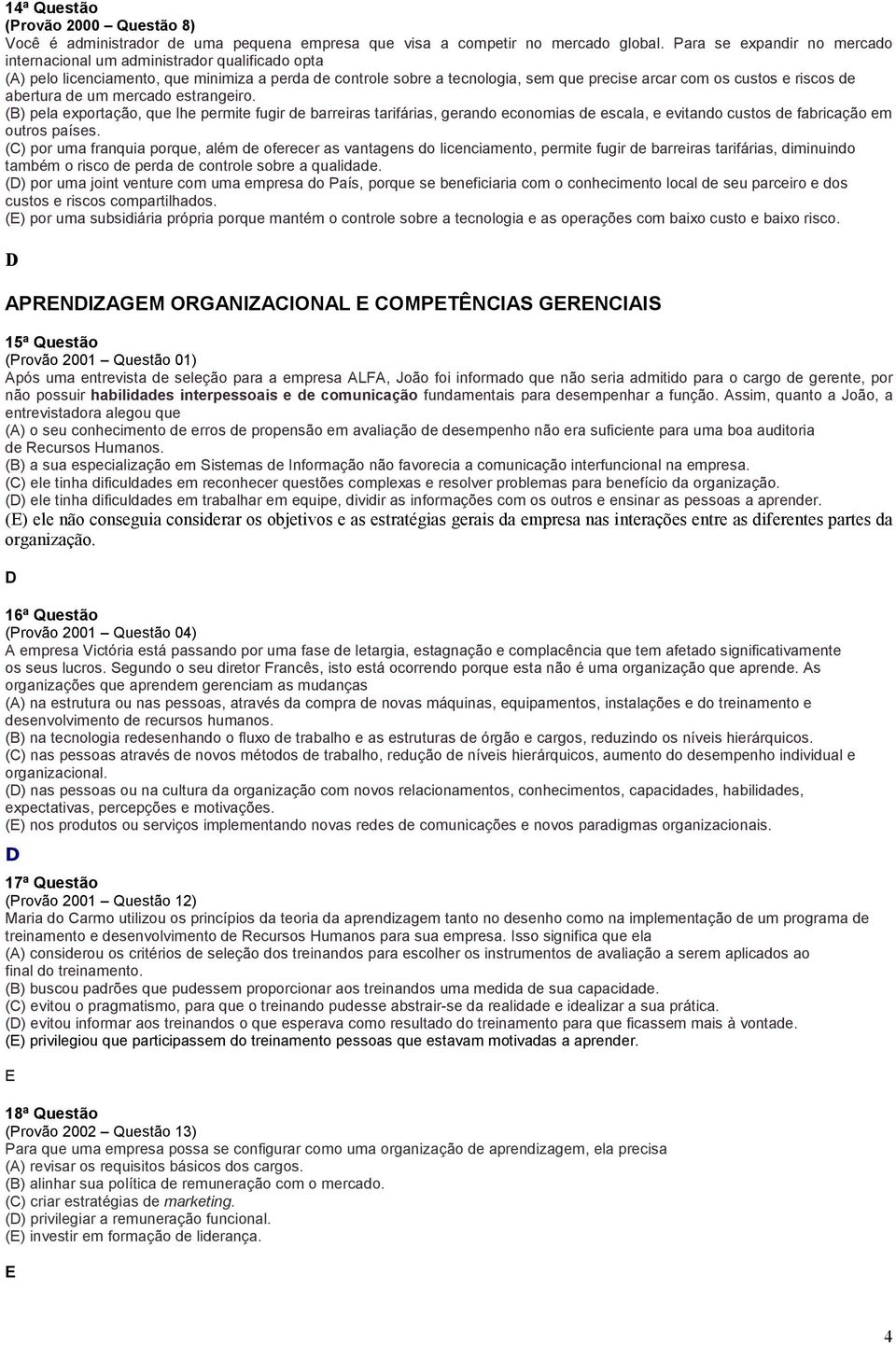 abertura de um mercado estrangeiro. () pela exportação, que lhe permite fugir de barreiras tarifárias, gerando economias de escala, e evitando custos de fabricação em outros países.