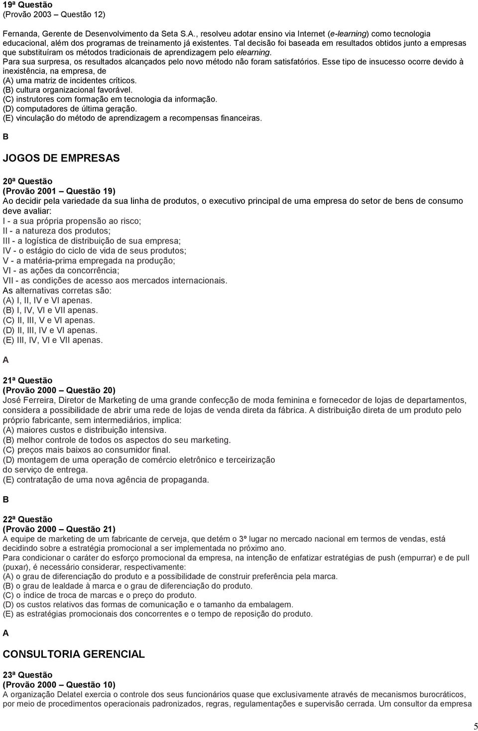 Tal decisão foi baseada em resultados obtidos junto a empresas que substituíram os métodos tradicionais de aprendizagem pelo elearning.