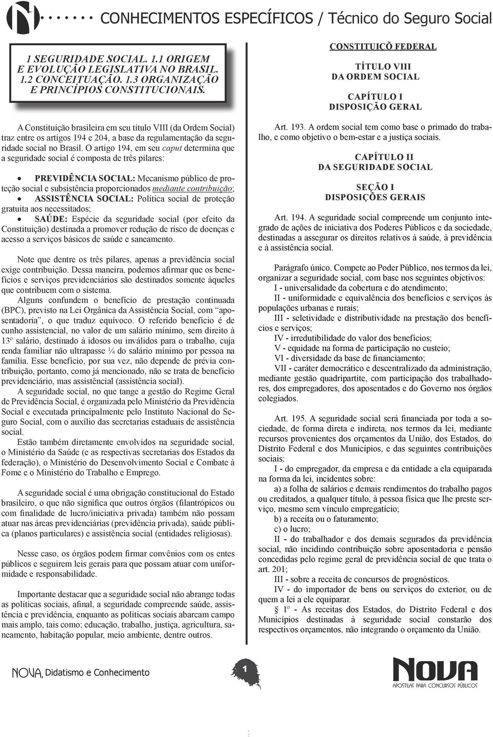 O artigo 194, em seu caput determina que a seguridade social é composta de três pilares: PREVIDÊNCIA SOCIAL: Mecanismo público de proteção social e subsistência proporcionados mediante contribuição;