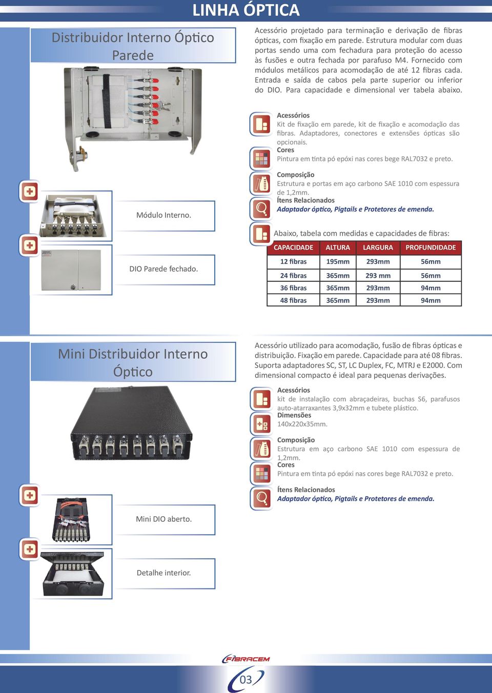 Entrada e saída de cabos pela parte superior ou inferior do DIO. Para capacidade e dimensional ver tabela abaixo. Kit de fixação em parede, kit de fixação e acomodação das fibras.