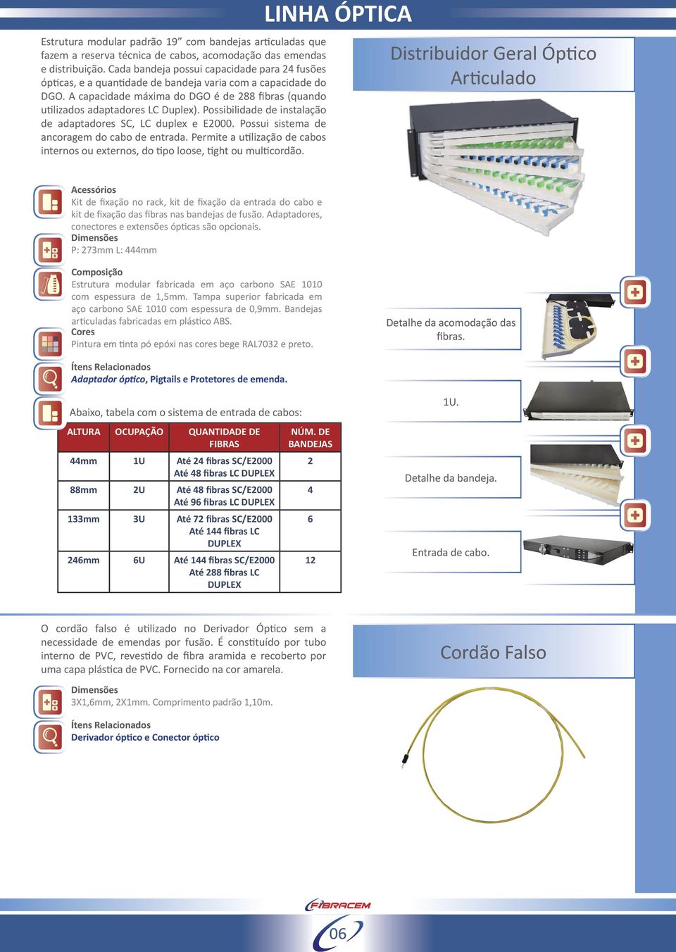 Possibilidade de instalação de adaptadores SC, LC duplex e E2000. Possui sistema de ancoragem do cabo de entrada.