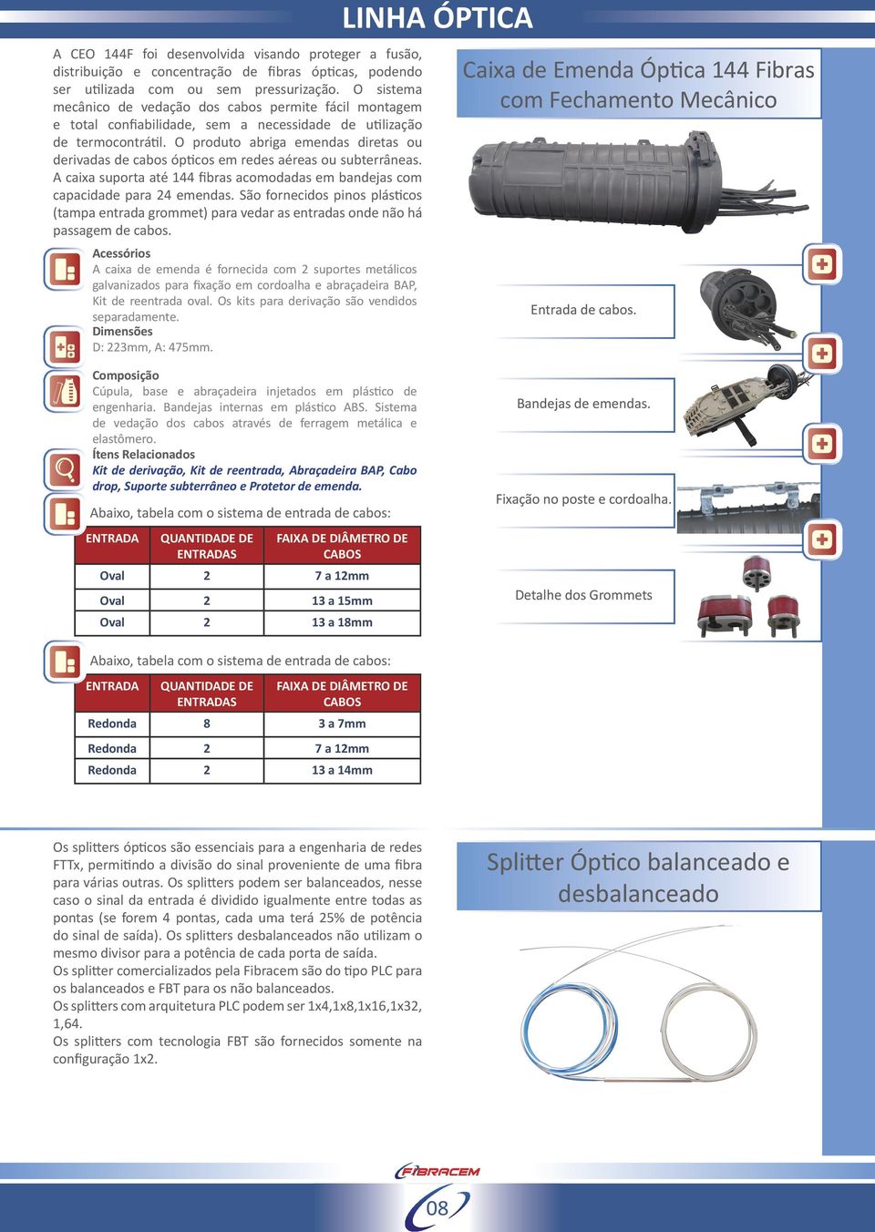 O produto abriga emendas diretas ou derivadas de cabos ópticos em redes aéreas ou subterrâneas. A caixa suporta até 144 fibras acomodadas em bandejas com capacidade para 24 emendas.