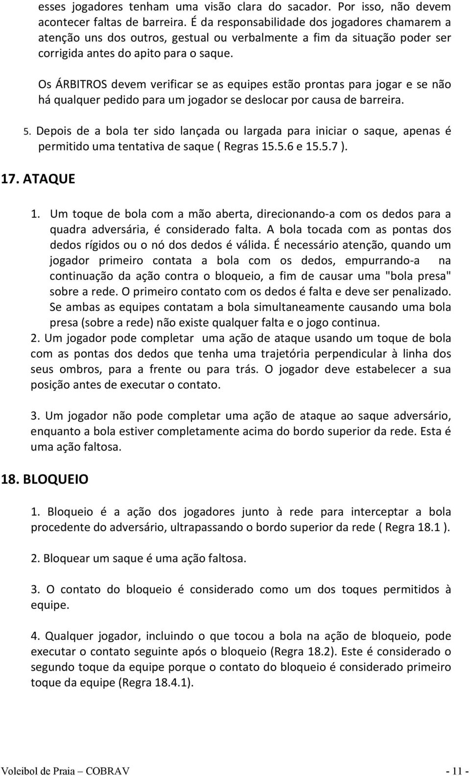 Os ÁRBITROS devem verificar se as equipes estão prontas para jogar e se não há qualquer pedido para um jogador se deslocar por causa de barreira. 5.